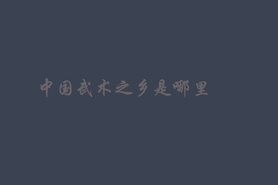 中国武术之乡是哪里（哪个城市）