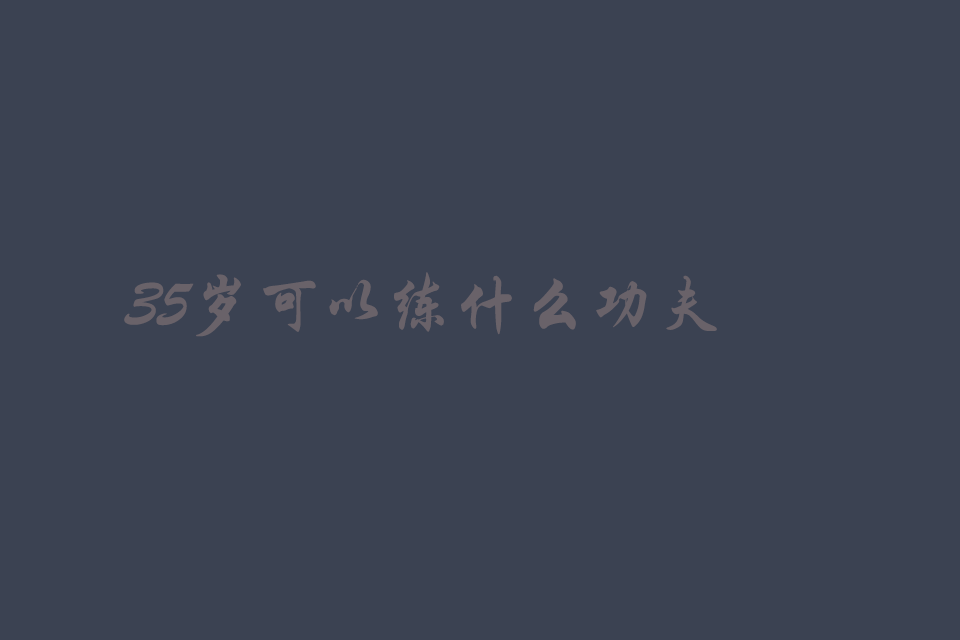 35岁可以练什么功夫防身